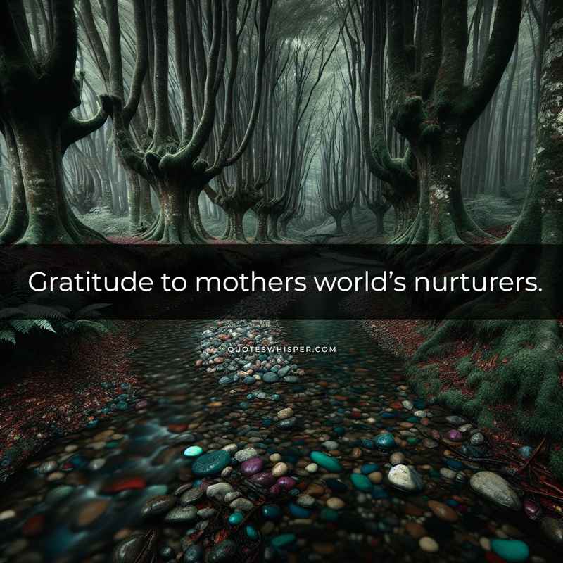 Gratitude to mothers world’s nurturers.