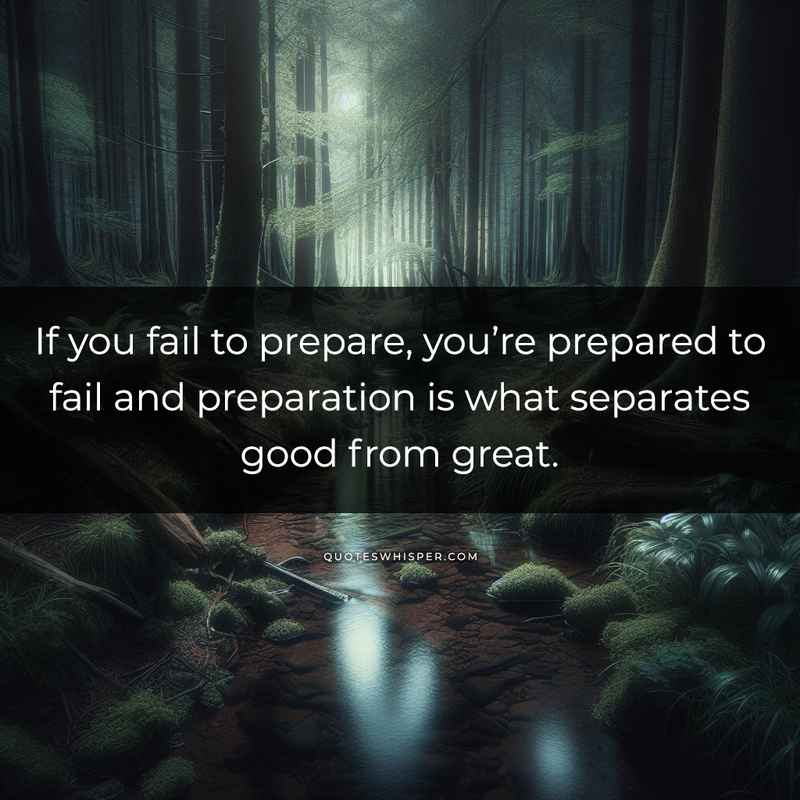If you fail to prepare, you’re prepared to fail and preparation is what separates good from great.