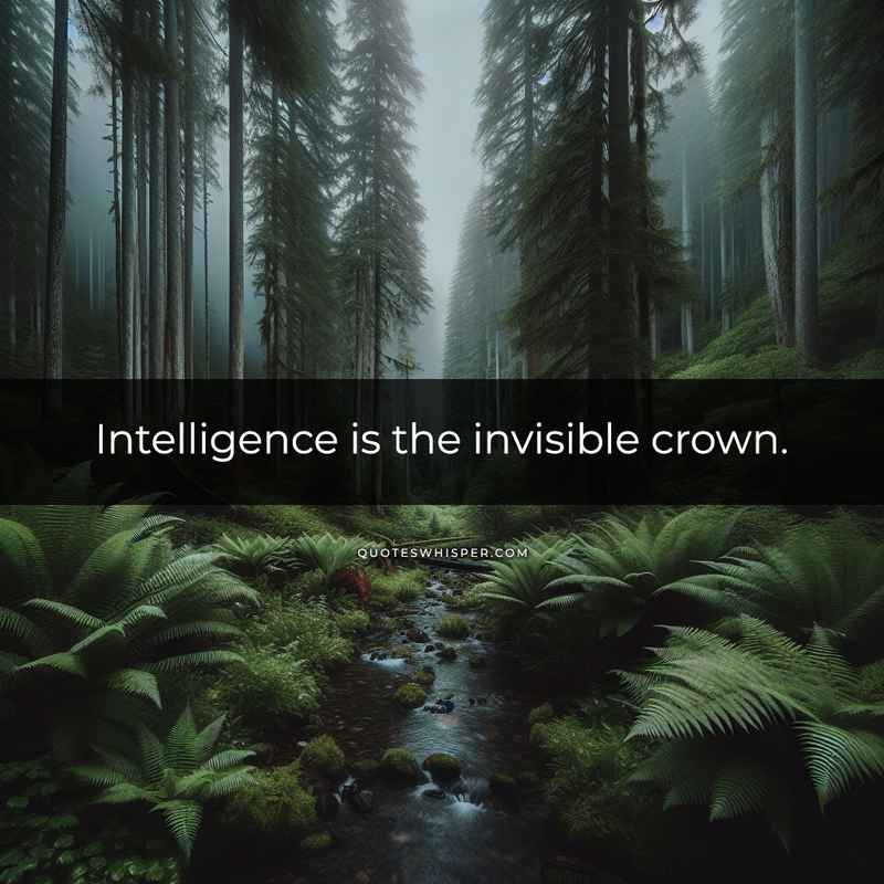 Intelligence is the invisible crown.
