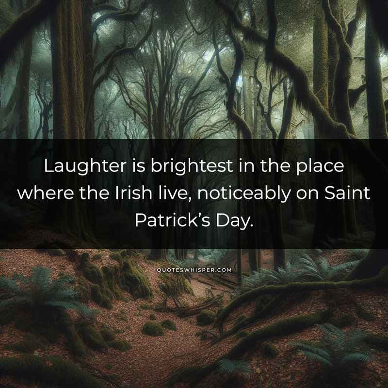 Laughter is brightest in the place where the Irish live, noticeably on Saint Patrick’s Day.