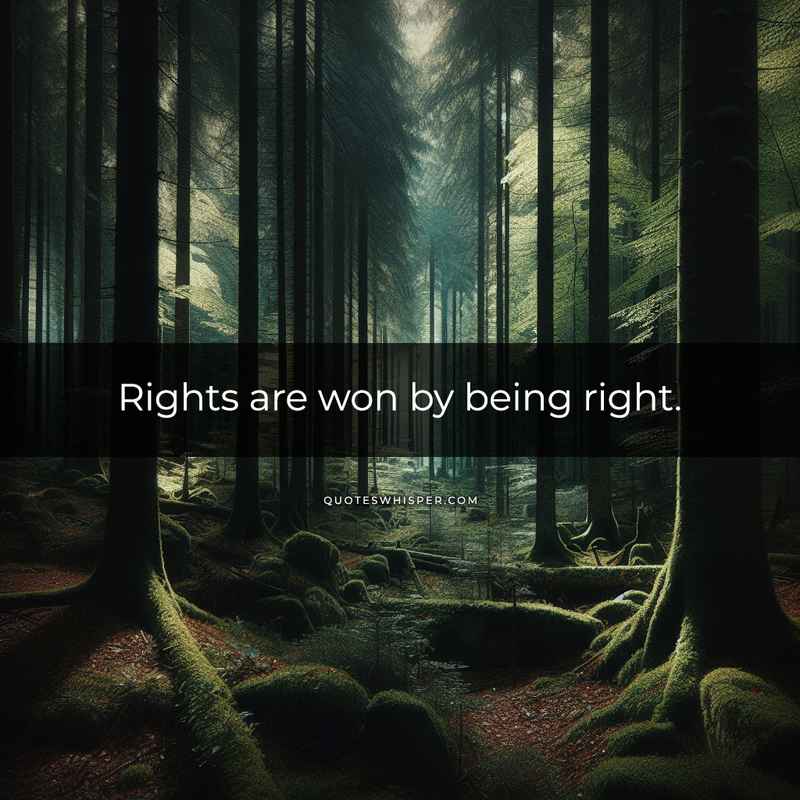 Rights are won by being right.