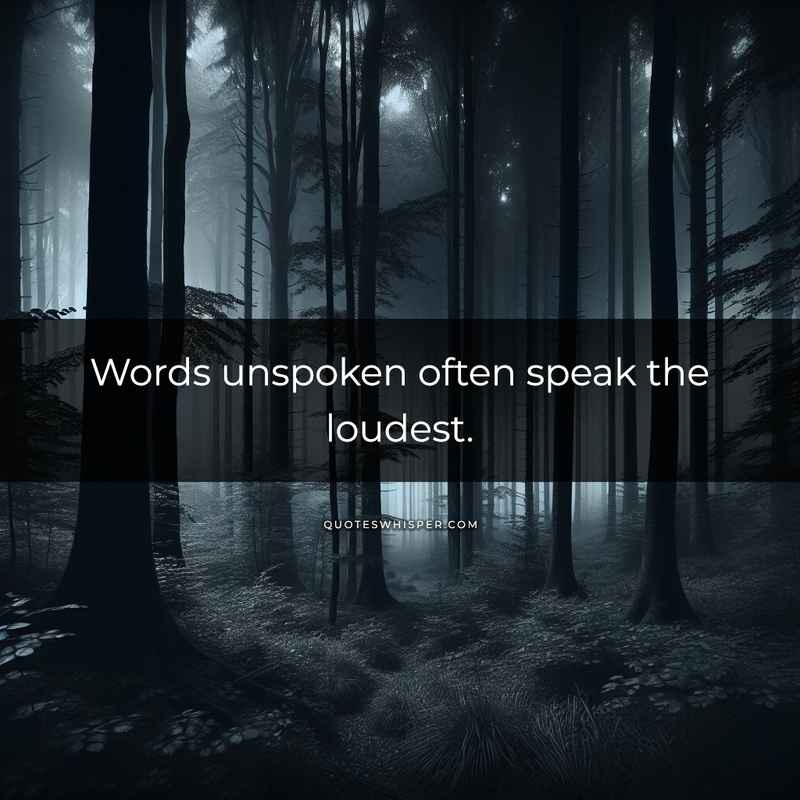 Words unspoken often speak the loudest.
