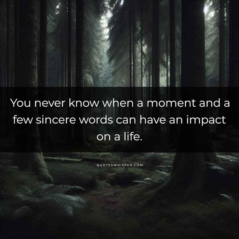 You never know when a moment and a few sincere words can have an impact on a life.
