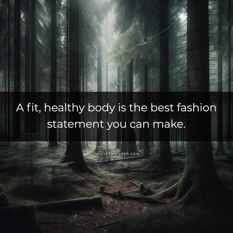 A fit, healthy body is the best fashion statement you can make.