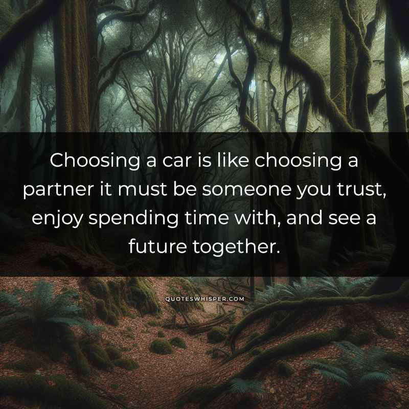 Choosing a car is like choosing a partner it must be someone you trust, enjoy spending time with, and see a future together.