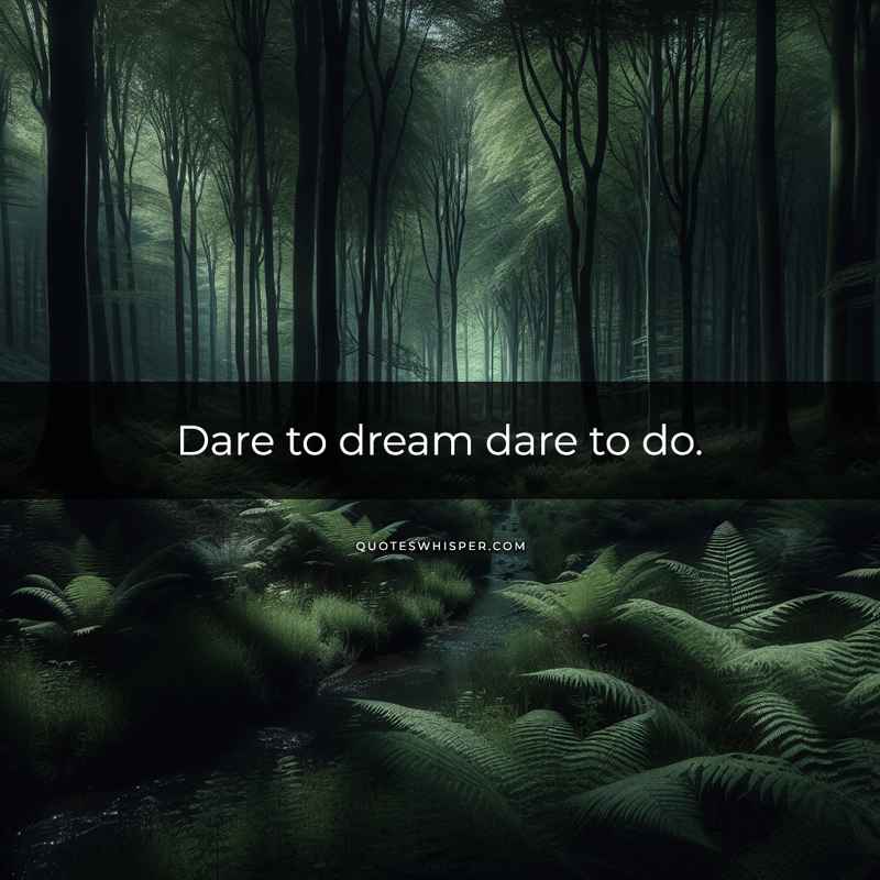 Dare to dream dare to do.