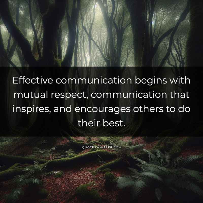 Effective communication begins with mutual respect, communication that inspires, and encourages others to do their best.