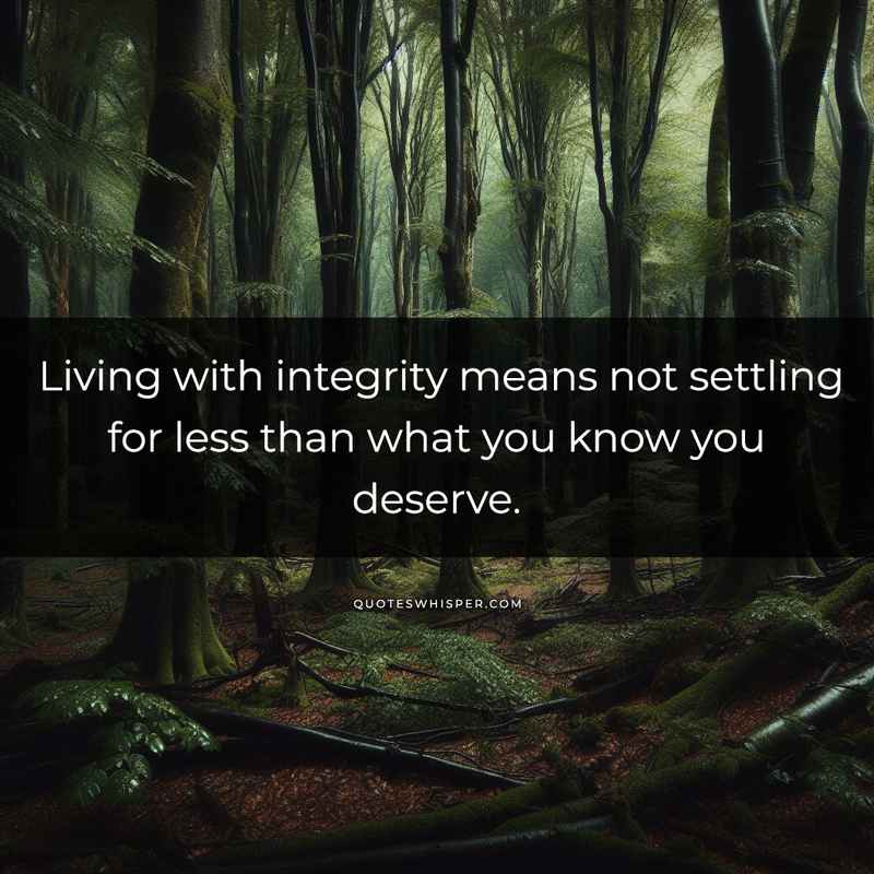 Living with integrity means not settling for less than what you know you deserve.