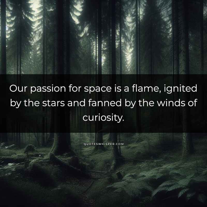 Our passion for space is a flame, ignited by the stars and fanned by the winds of curiosity.