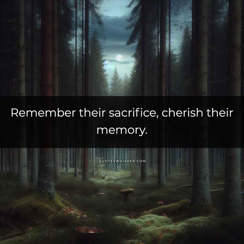 Remember their sacrifice, cherish their memory.
