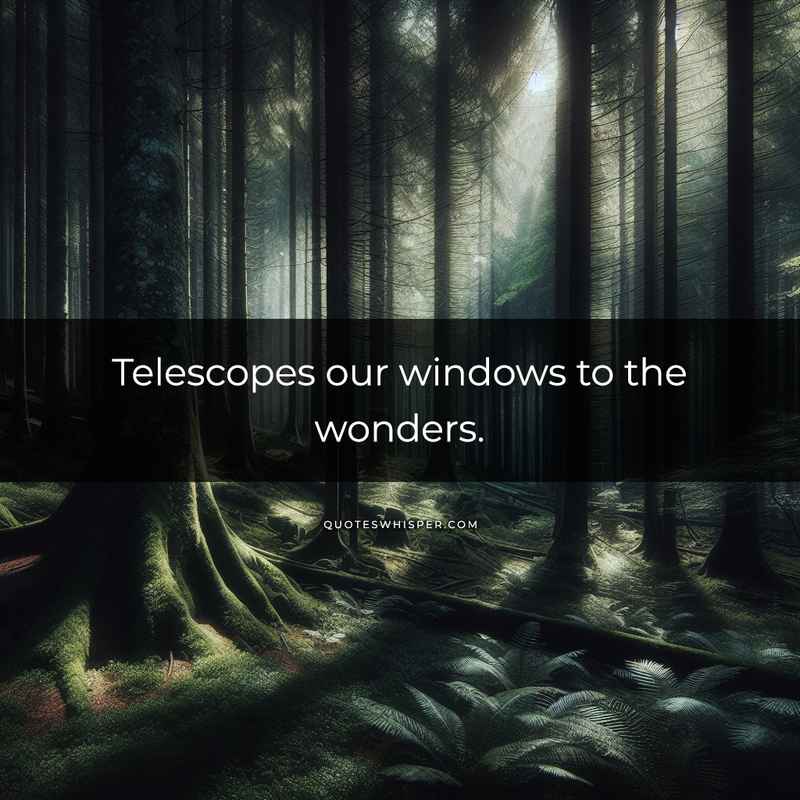 Telescopes our windows to the wonders.
