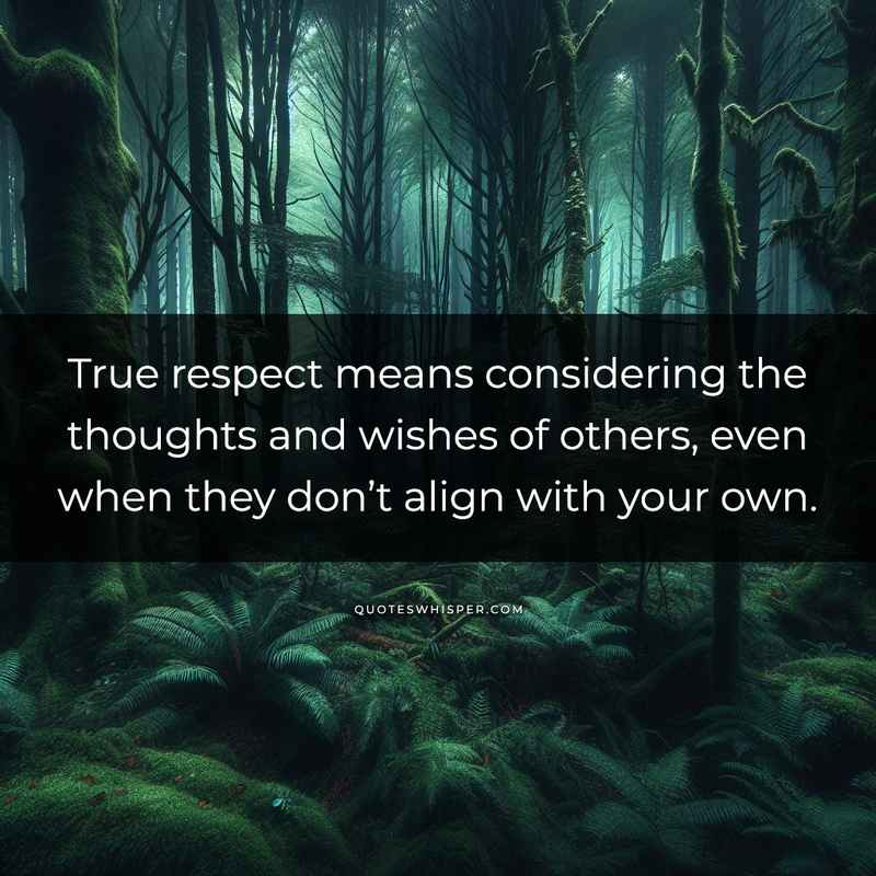 True respect means considering the thoughts and wishes of others, even when they don’t align with your own.
