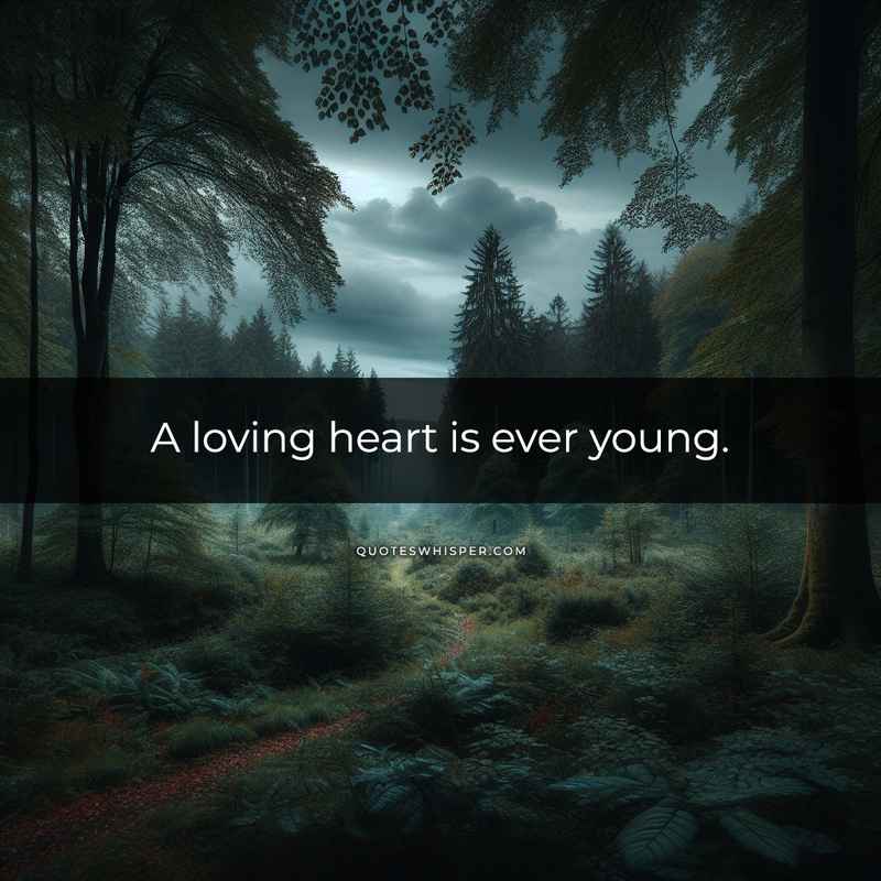 A loving heart is ever young.