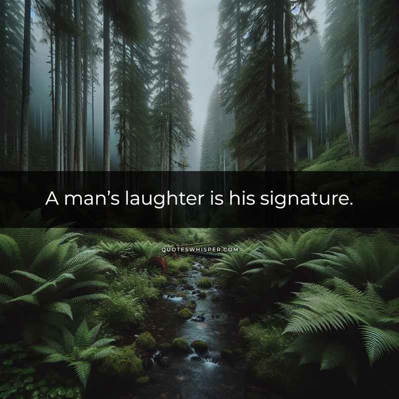 A man’s laughter is his signature.