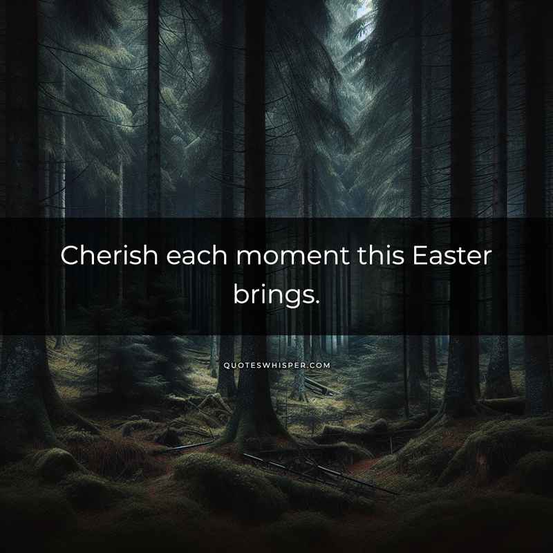Cherish each moment this Easter brings.