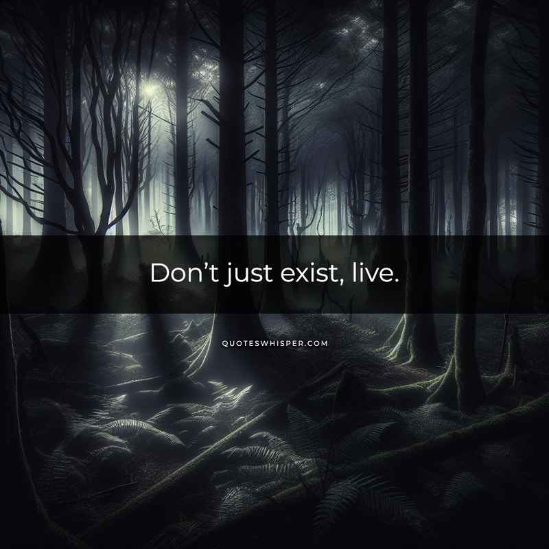 Don’t just exist, live.