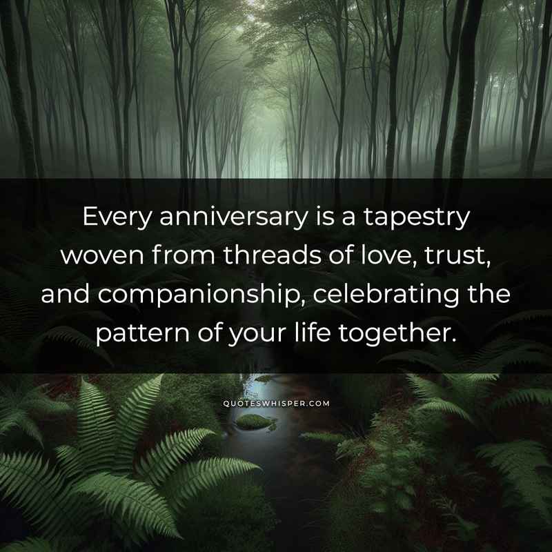 Every anniversary is a tapestry woven from threads of love, trust, and companionship, celebrating the pattern of your life together.