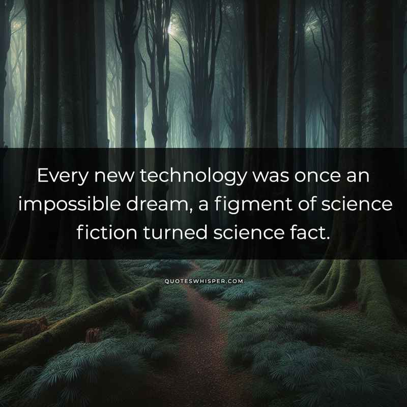 Every new technology was once an impossible dream, a figment of science fiction turned science fact.