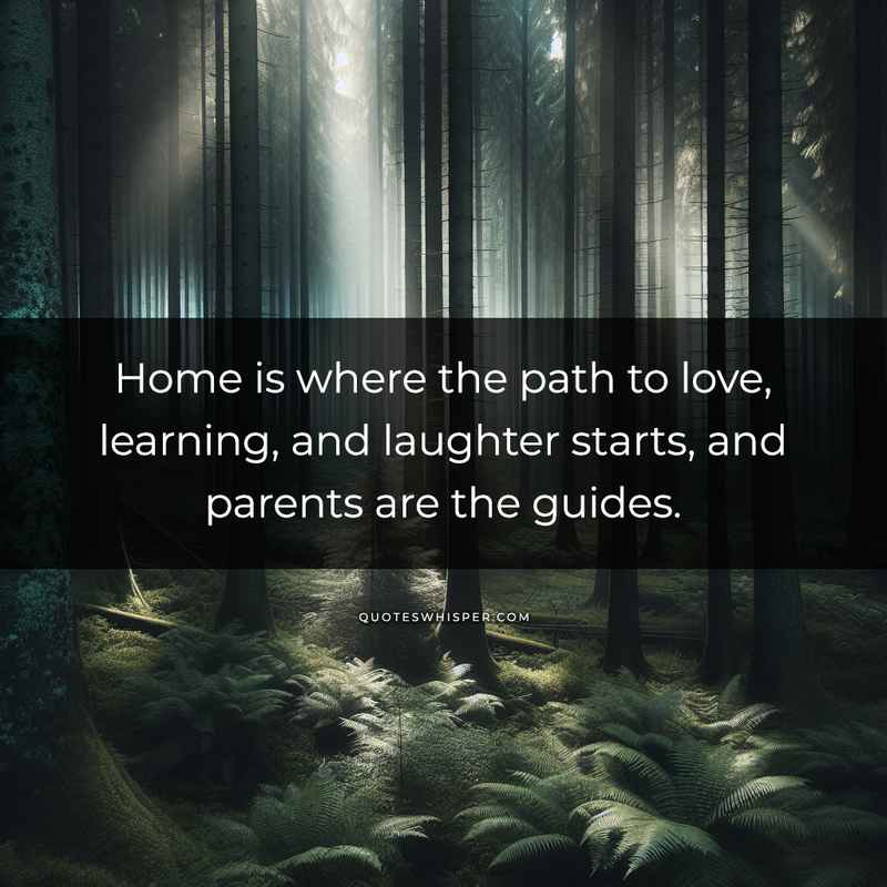 Home is where the path to love, learning, and laughter starts, and parents are the guides.