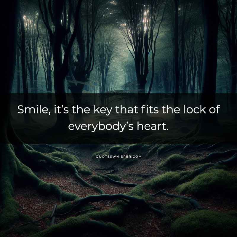 Smile, it’s the key that fits the lock of everybody’s heart.