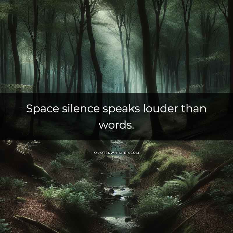 Space silence speaks louder than words.