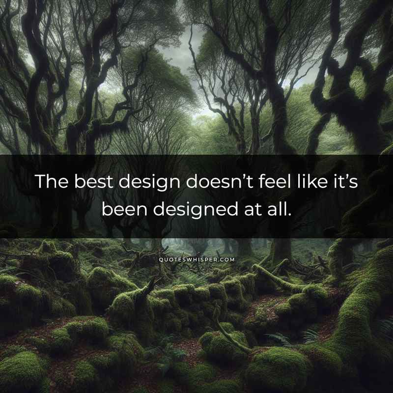 The best design doesn’t feel like it’s been designed at all.