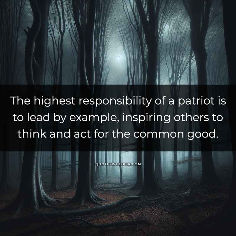 The highest responsibility of a patriot is to lead by example, inspiring others to think and act for the common good.