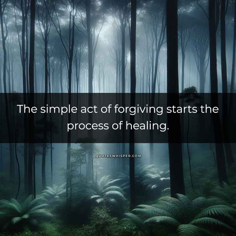 The simple act of forgiving starts the process of healing.