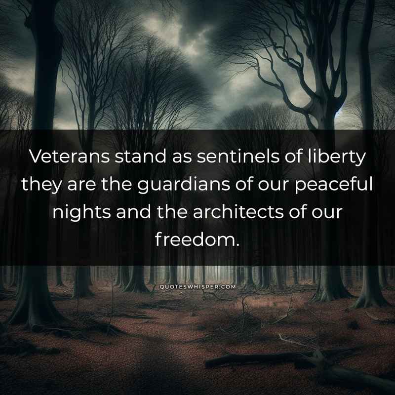 Veterans stand as sentinels of liberty they are the guardians of our peaceful nights and the architects of our freedom.