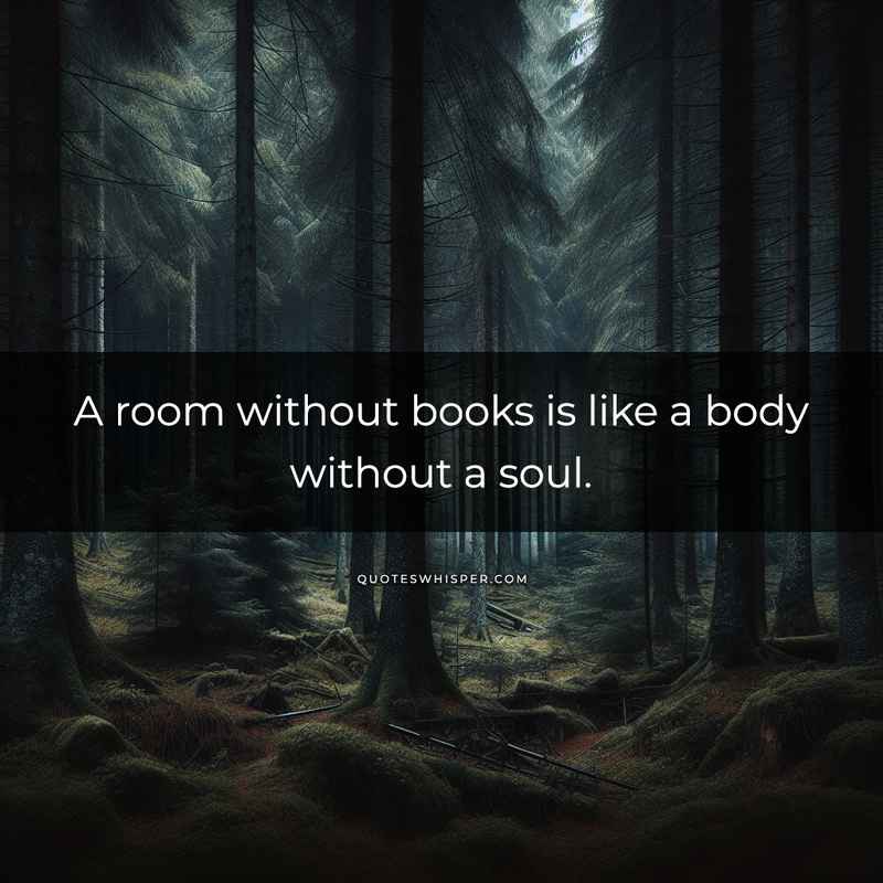 A room without books is like a body without a soul.