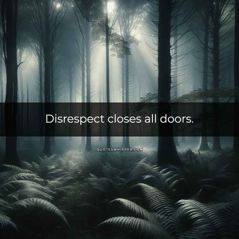 Disrespect closes all doors.