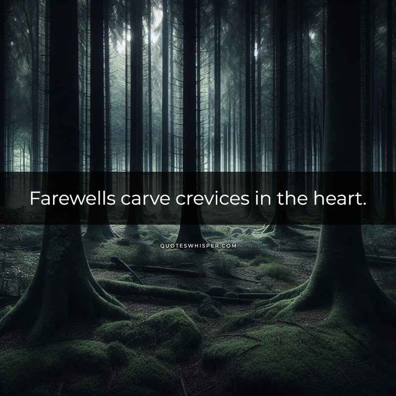 Farewells carve crevices in the heart.