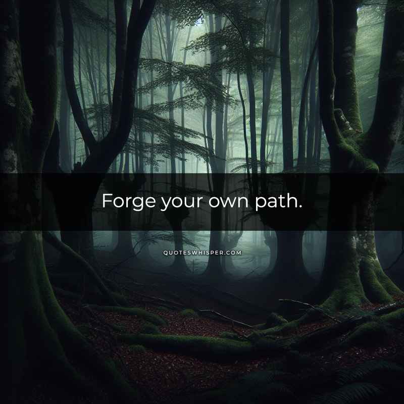 Forge your own path.