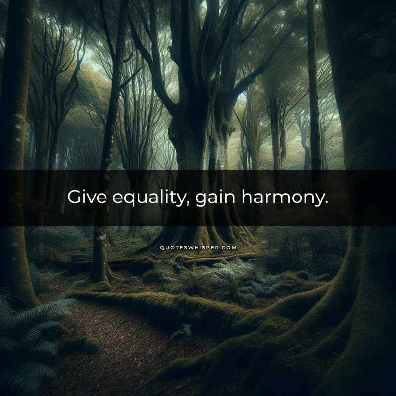 Give equality, gain harmony.