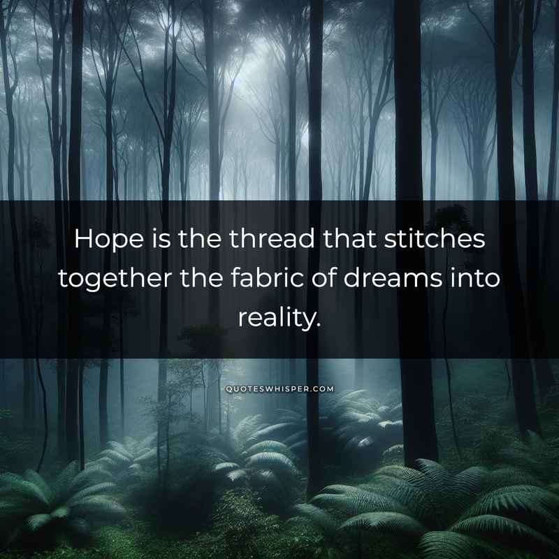 Hope is the thread that stitches together the fabric of dreams into reality.
