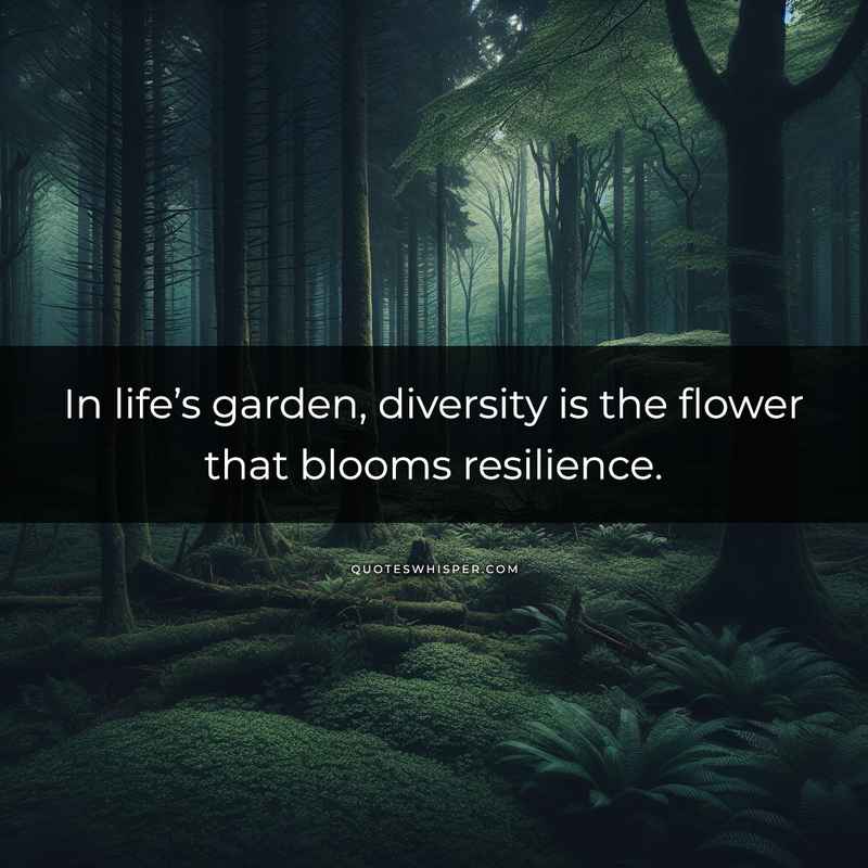 In life’s garden, diversity is the flower that blooms resilience.