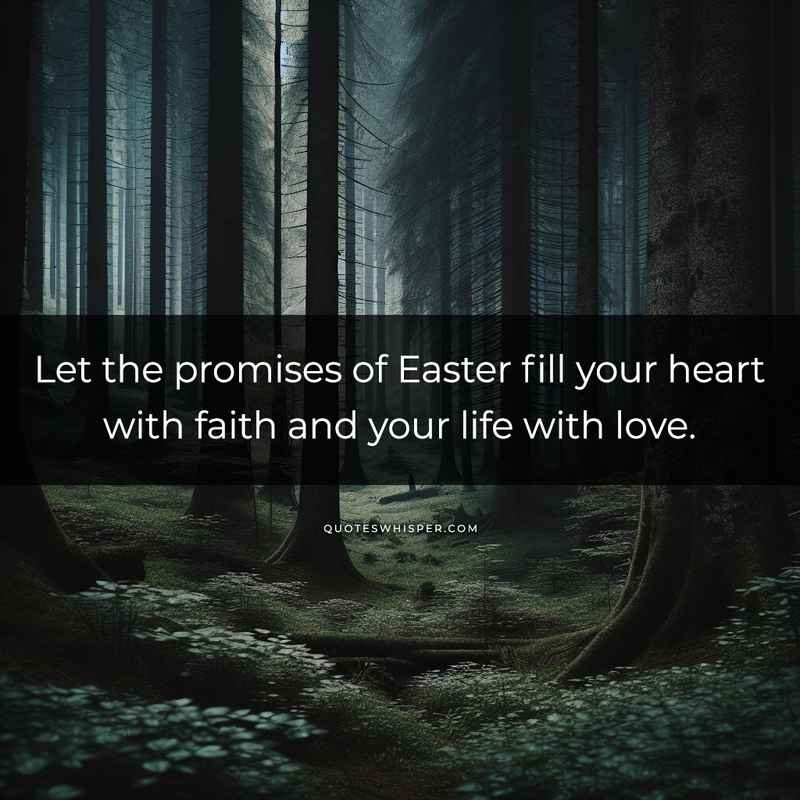 Let the promises of Easter fill your heart with faith and your life with love.