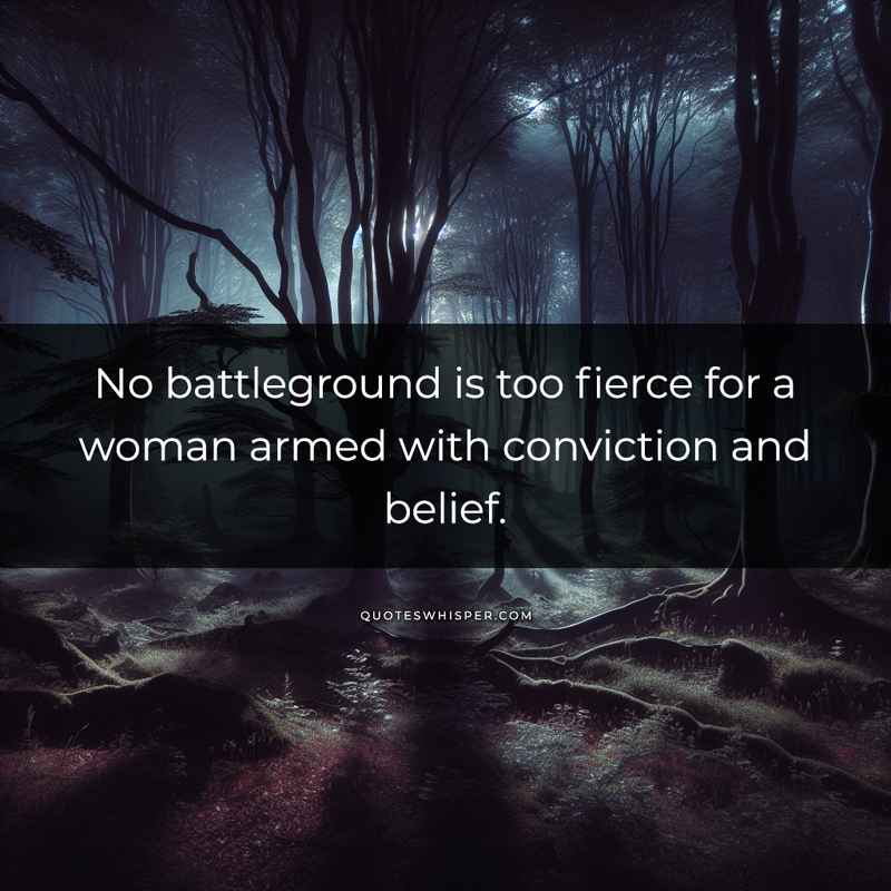 No battleground is too fierce for a woman armed with conviction and belief.
