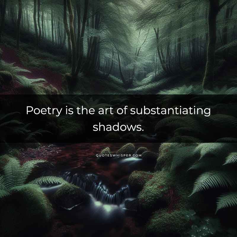 Poetry is the art of substantiating shadows.
