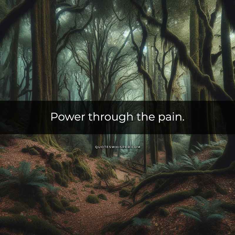 Power through the pain.