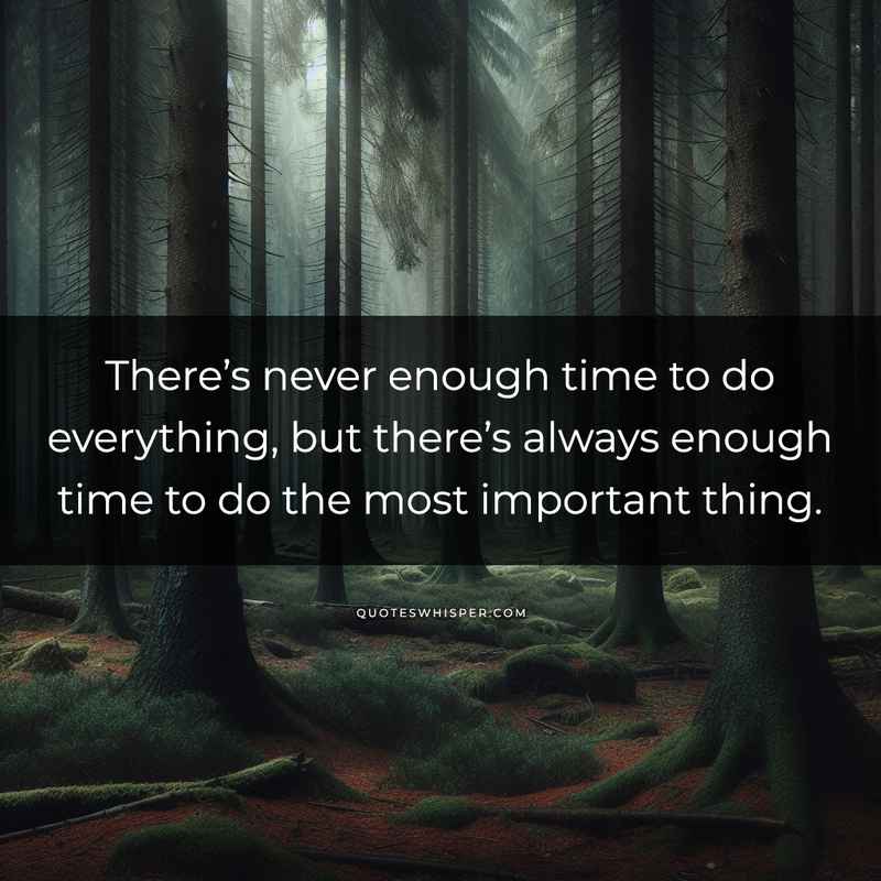 There’s never enough time to do everything, but there’s always enough time to do the most important thing.