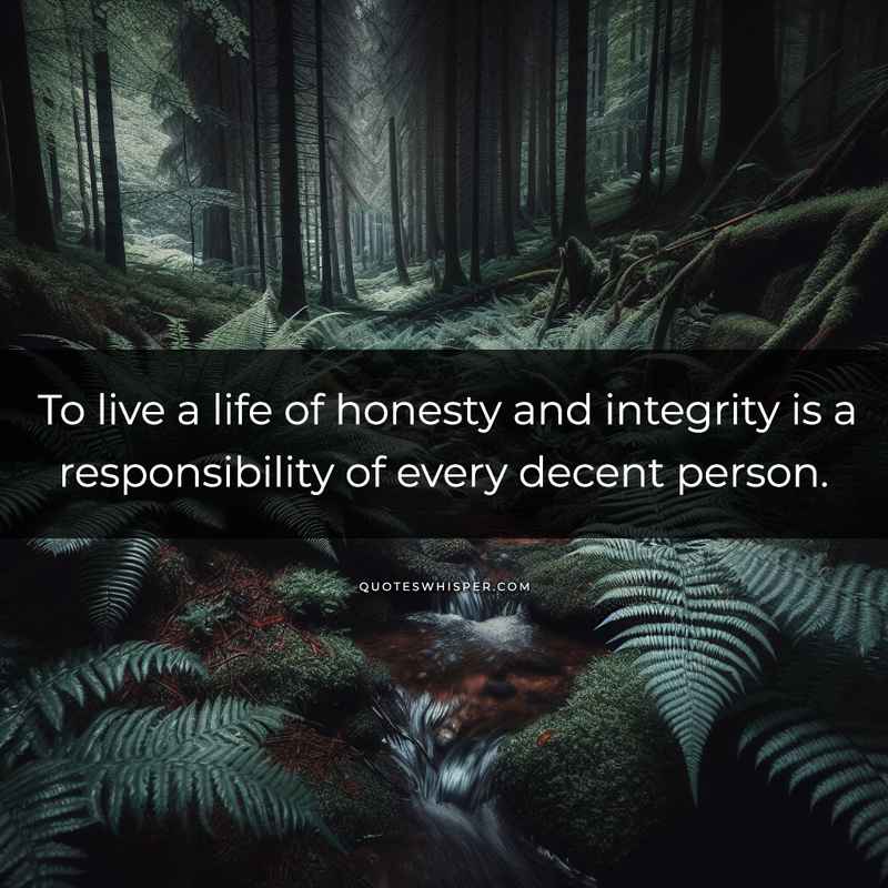 To live a life of honesty and integrity is a responsibility of every decent person.