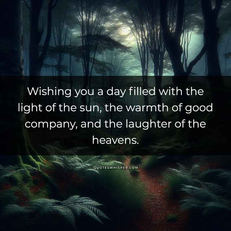 Wishing you a day filled with the light of the sun, the warmth of good company, and the laughter of the heavens.