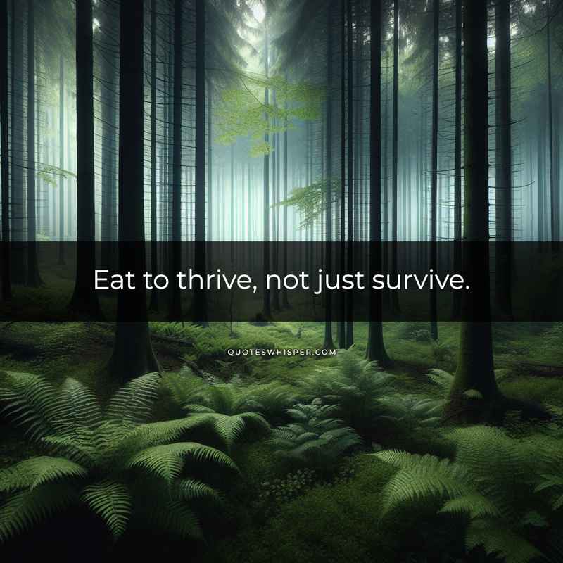 Eat to thrive, not just survive.