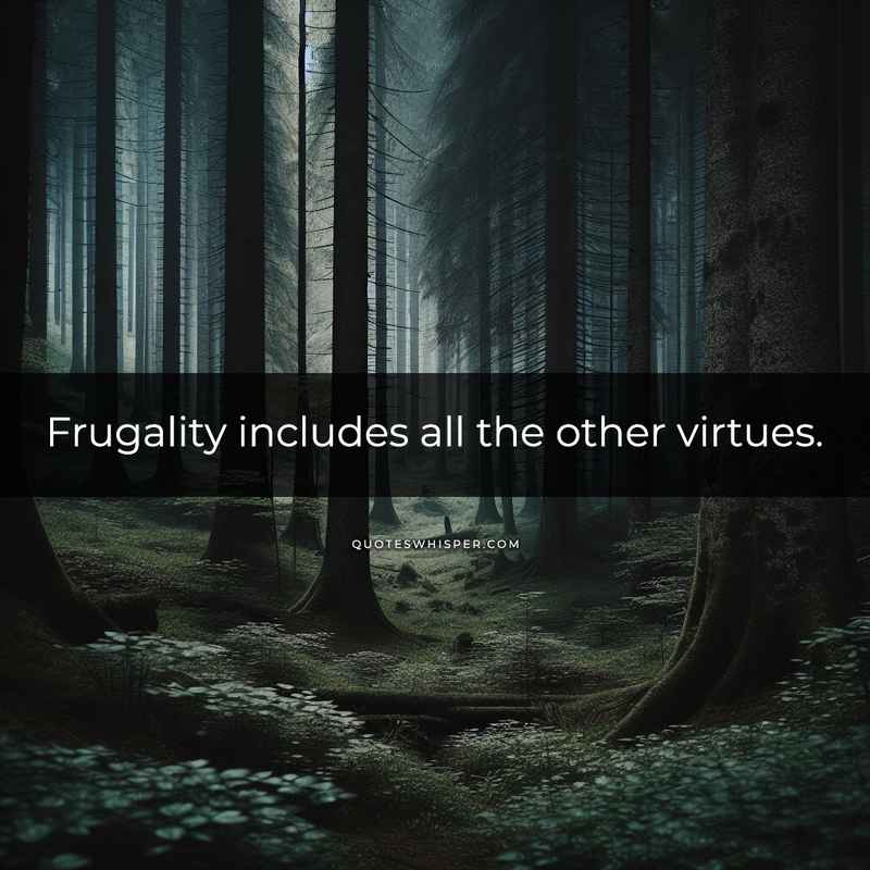 Frugality includes all the other virtues.