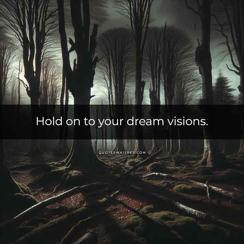 Hold on to your dream visions.