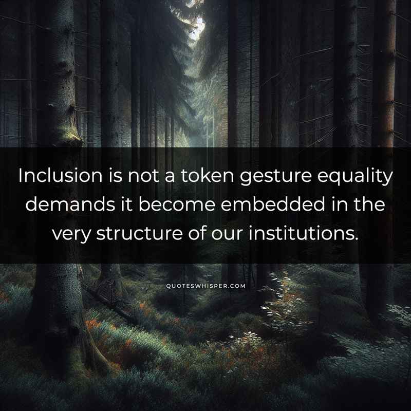 Inclusion is not a token gesture equality demands it become embedded in the very structure of our institutions.