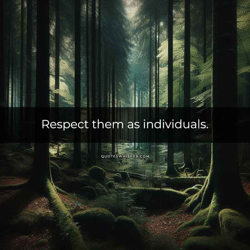 Respect them as individuals.
