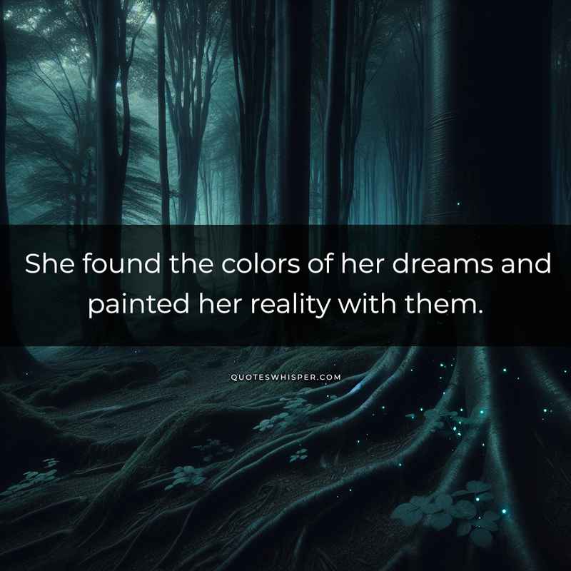 She found the colors of her dreams and painted her reality with them.