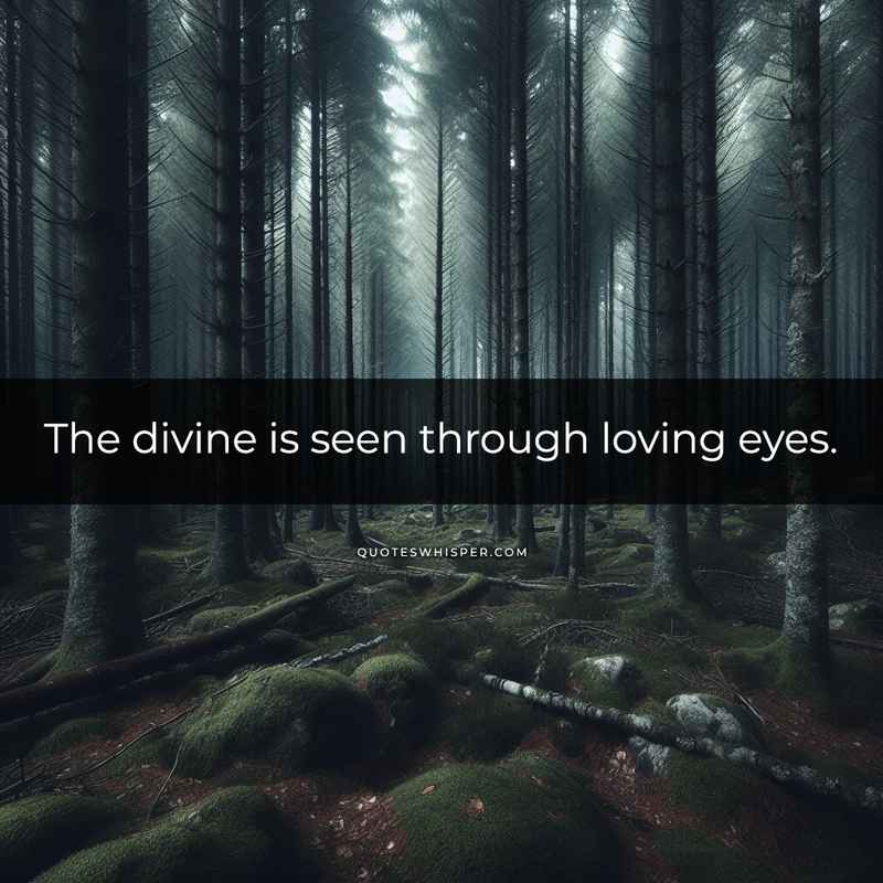The divine is seen through loving eyes.